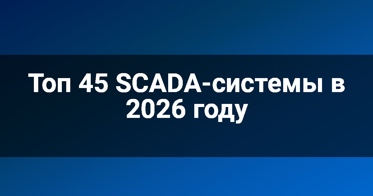 Топ 45 SCADA-системы в 2026 году