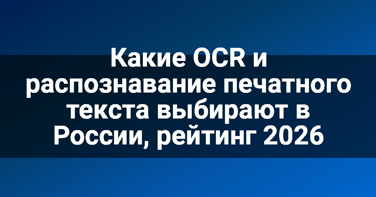 Какие OCR и распознавание печатного текста выбирают в России, рейтинг 2026