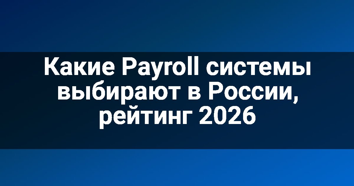 Какие Payroll системы выбирают в России, рейтинг 2026