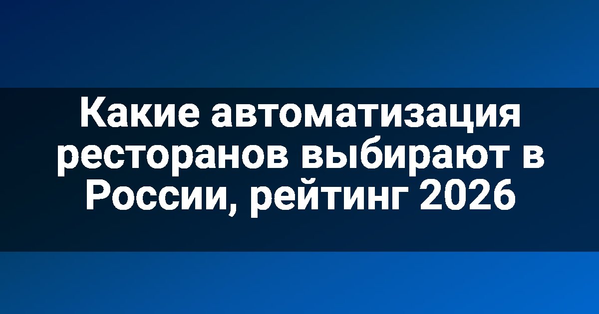Какие автоматизация ресторанов выбирают в России, рейтинг 2026
