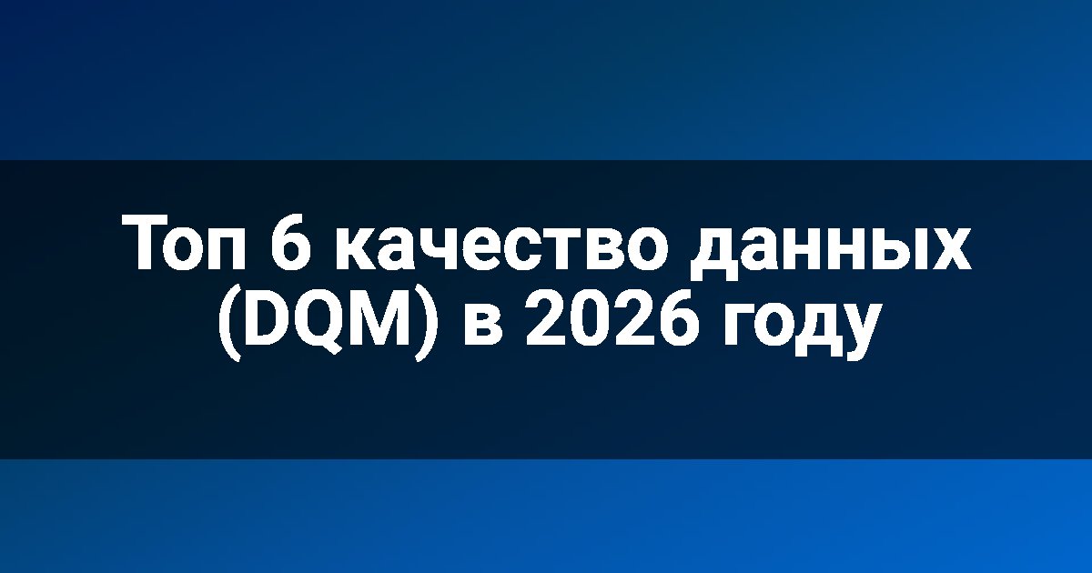 Топ 6 качество данных (DQM) в 2026 году