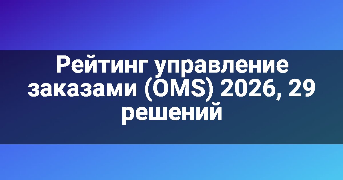 Рейтинг управление заказами (OMS) 2026, 29 решений