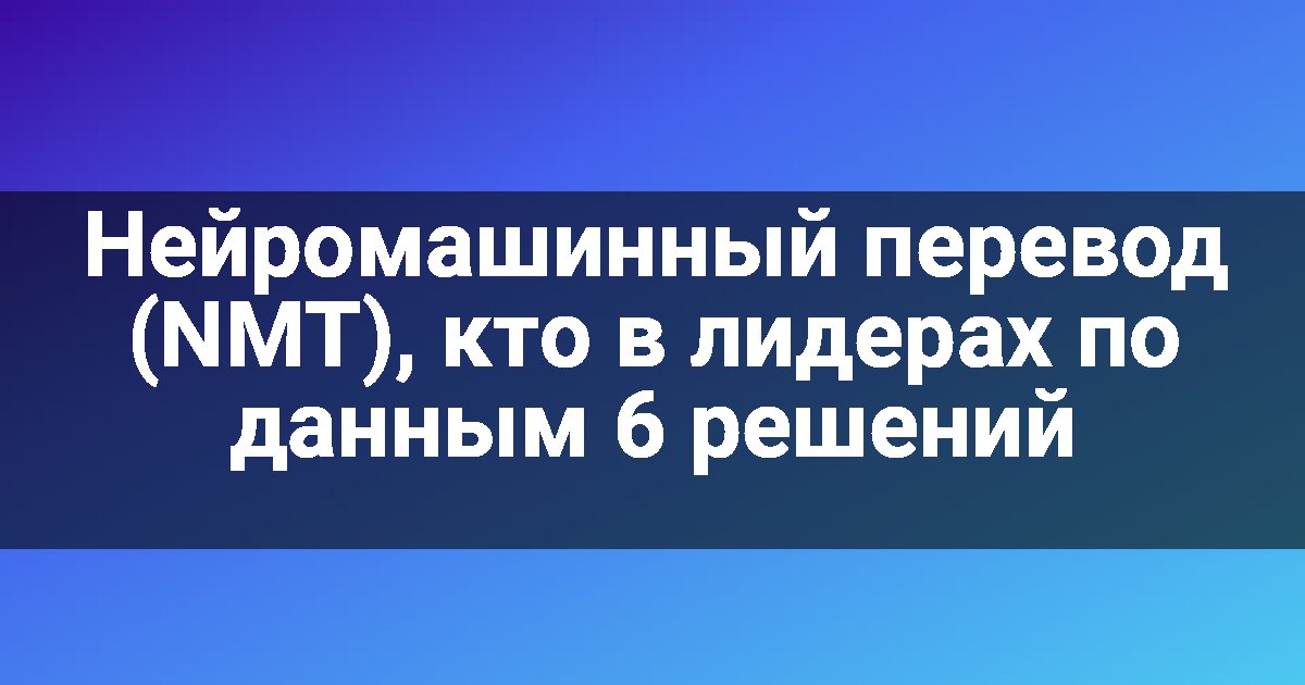 Нейромашинный перевод (NMT), кто в лидерах по данным 6 решений