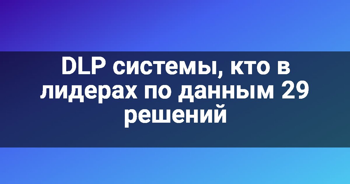 DLP системы, кто в лидерах по данным 29 решений