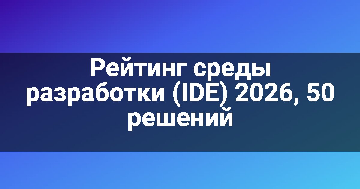 Рейтинг среды разработки (IDE) 2026, 50 решений