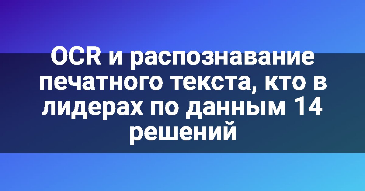 OCR и распознавание печатного текста, кто в лидерах по данным 14 решений