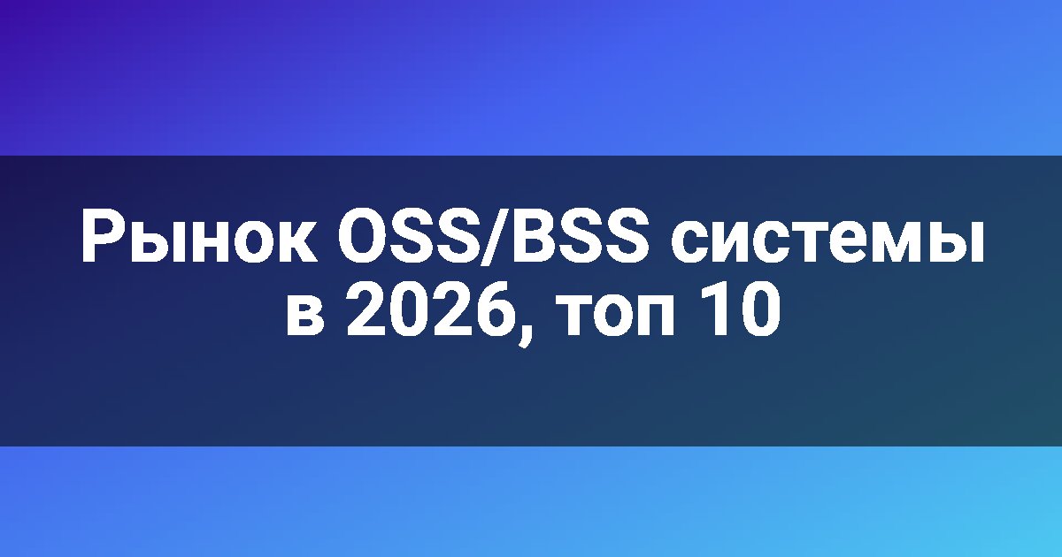 Рынок OSS/BSS системы в 2026, топ 10