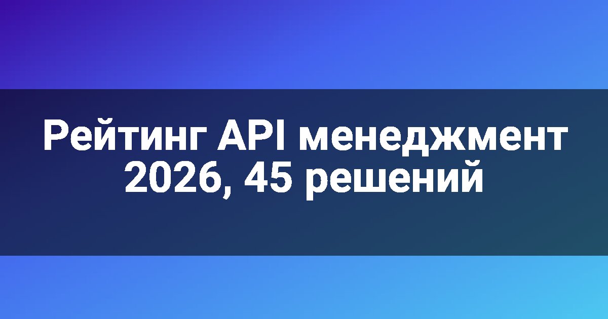 Рейтинг API менеджмент 2026, 45 решений