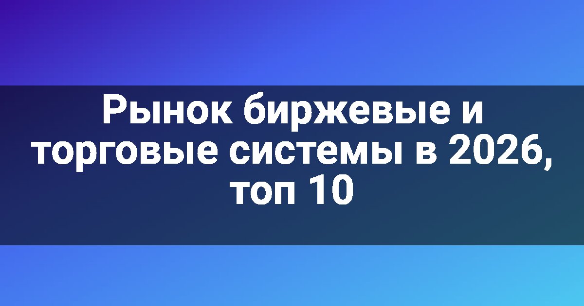 Рынок биржевые и торговые системы в 2026, топ 10
