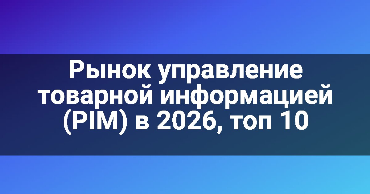 Рынок управление товарной информацией (PIM) в 2026, топ 10