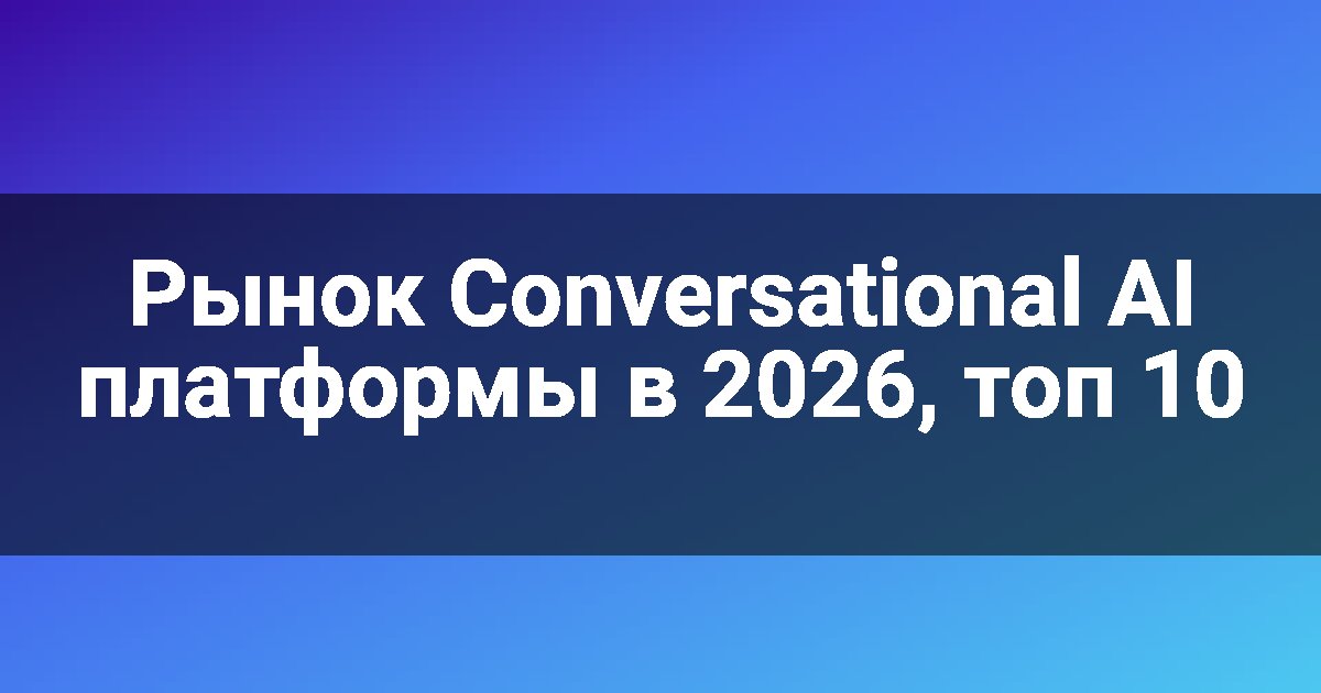 Рынок Conversational AI платформы в 2026, топ 10
