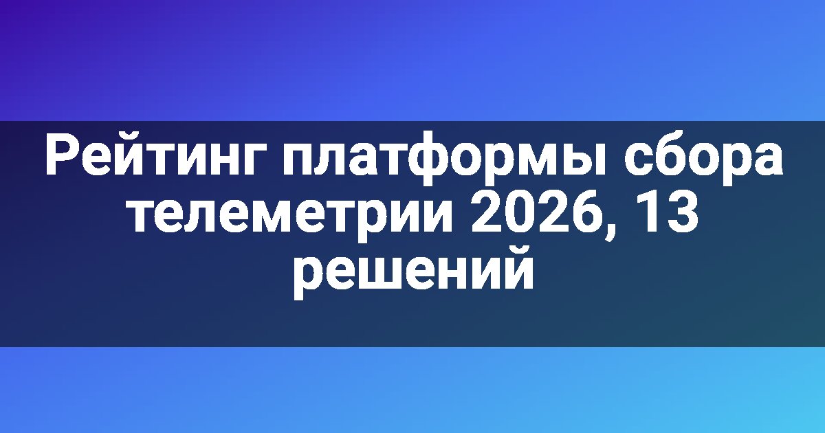 Рейтинг платформы сбора телеметрии 2026, 13 решений