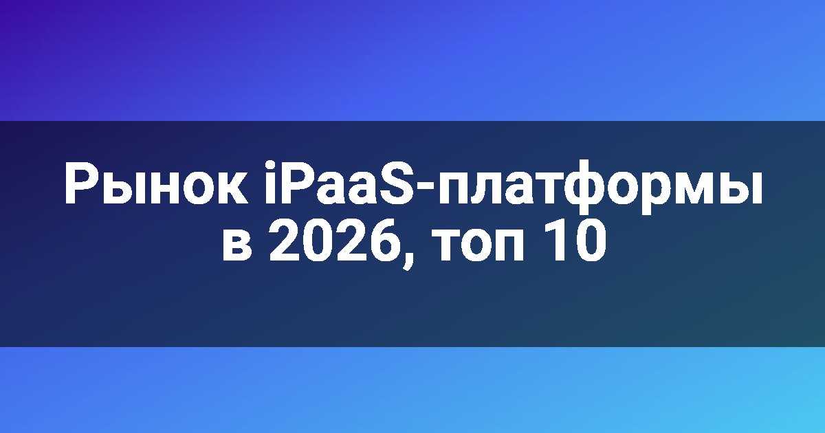Рынок iPaaS-платформы в 2026, топ 10