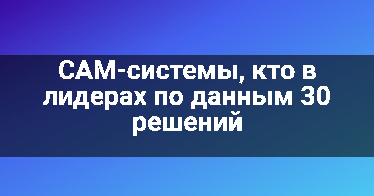 CAM-системы, кто в лидерах по данным 30 решений