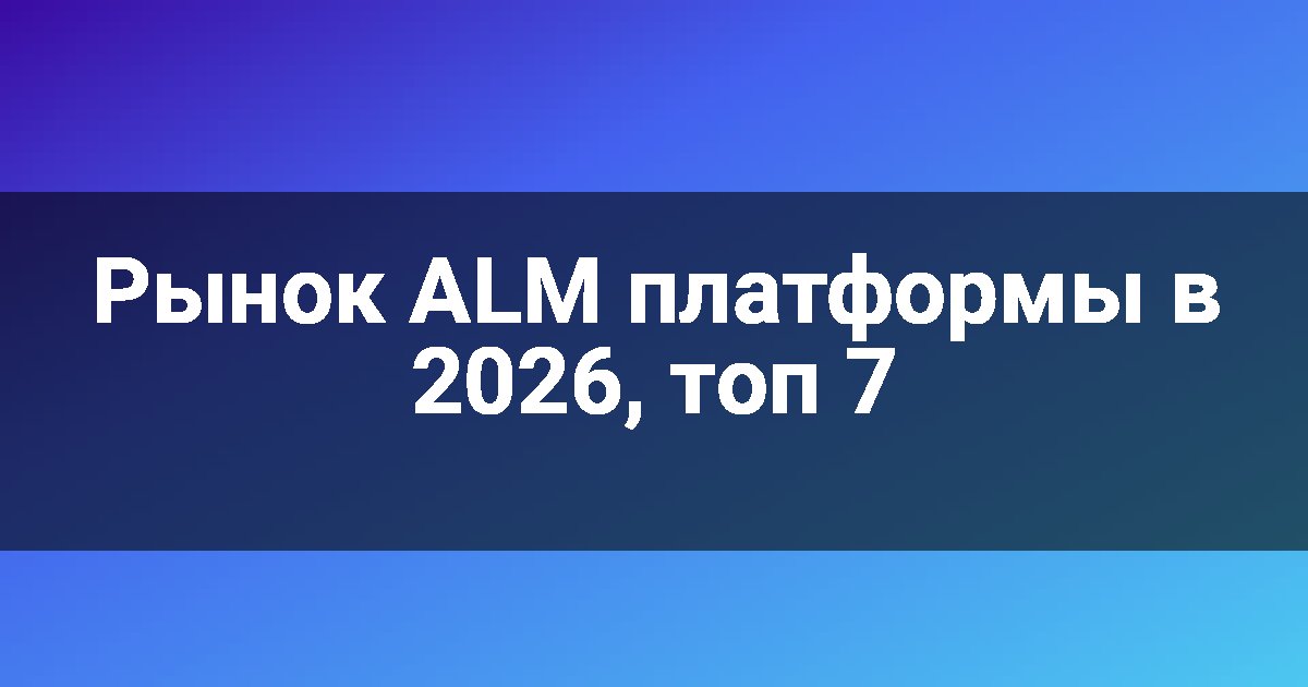 Рынок ALM платформы в 2026, топ 7