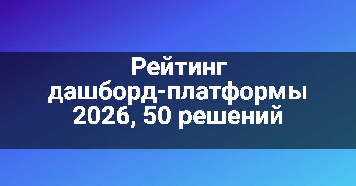 Рейтинг дашборд-платформы 2026, 50 решений