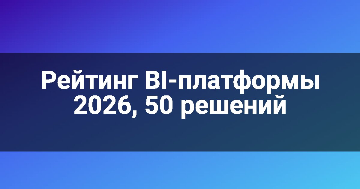 Рейтинг BI-платформы 2026, 50 решений