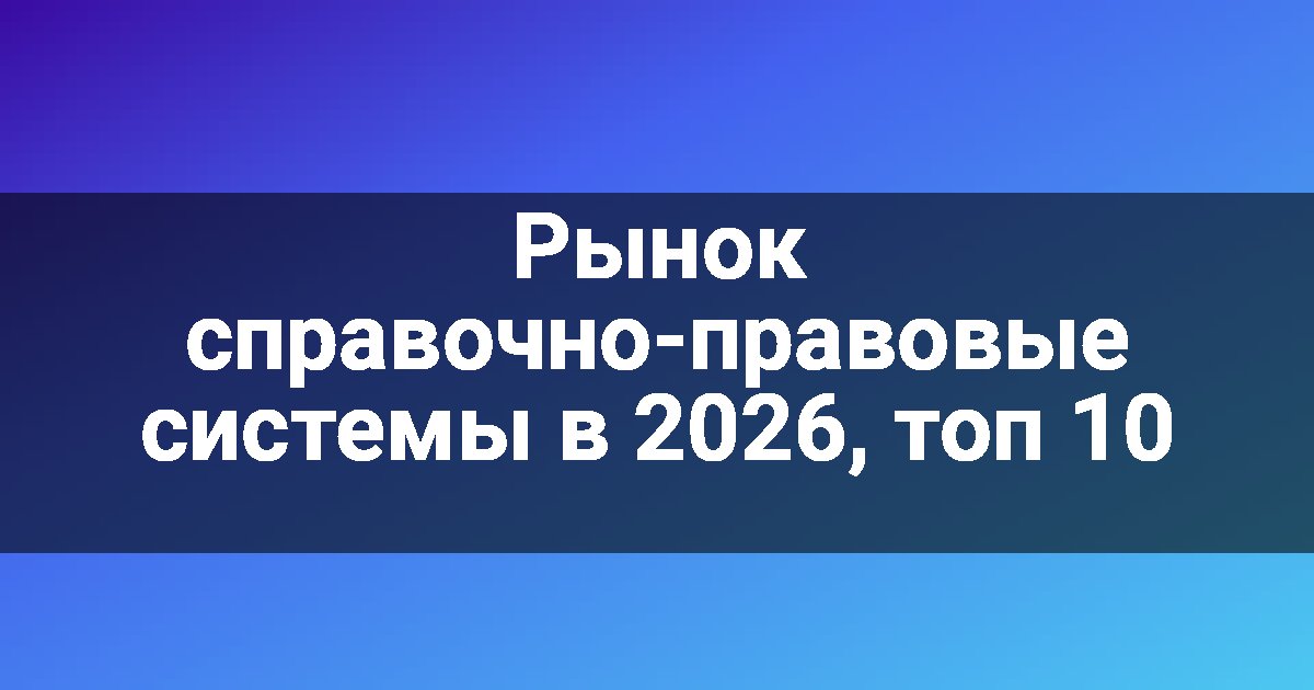 Рынок справочно-правовые системы в 2026, топ 10