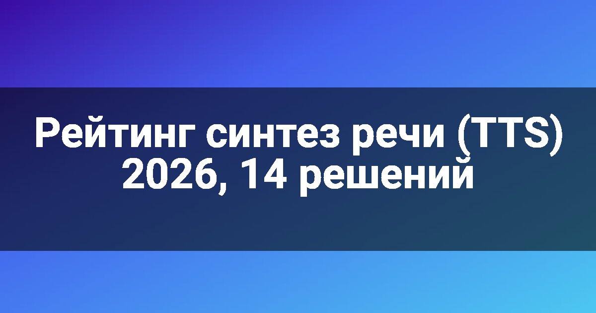 Рейтинг синтез речи (TTS) 2026, 14 решений