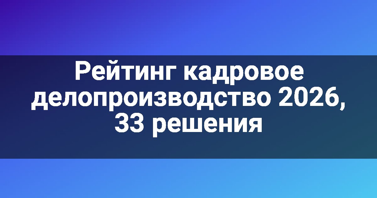 Рейтинг кадровое делопроизводство 2026, 33 решения