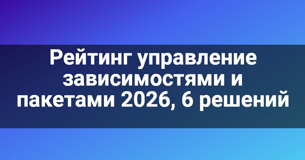 Рейтинг управление зависимостями и пакетами 2026, 6 решений