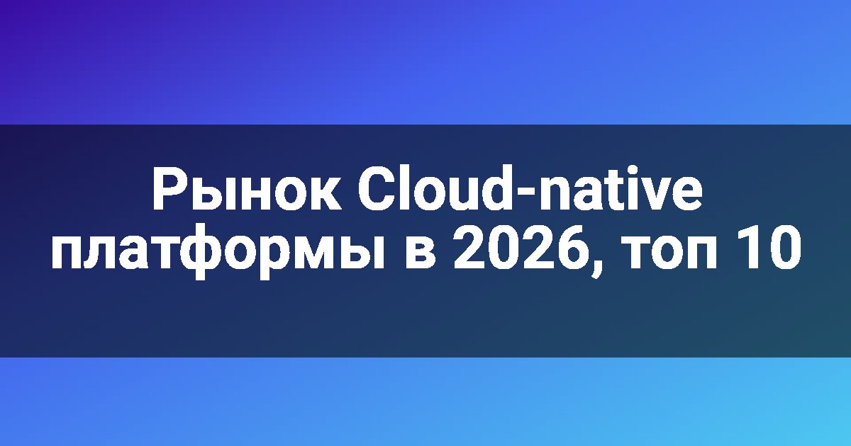 Рынок Cloud-native платформы в 2026, топ 10