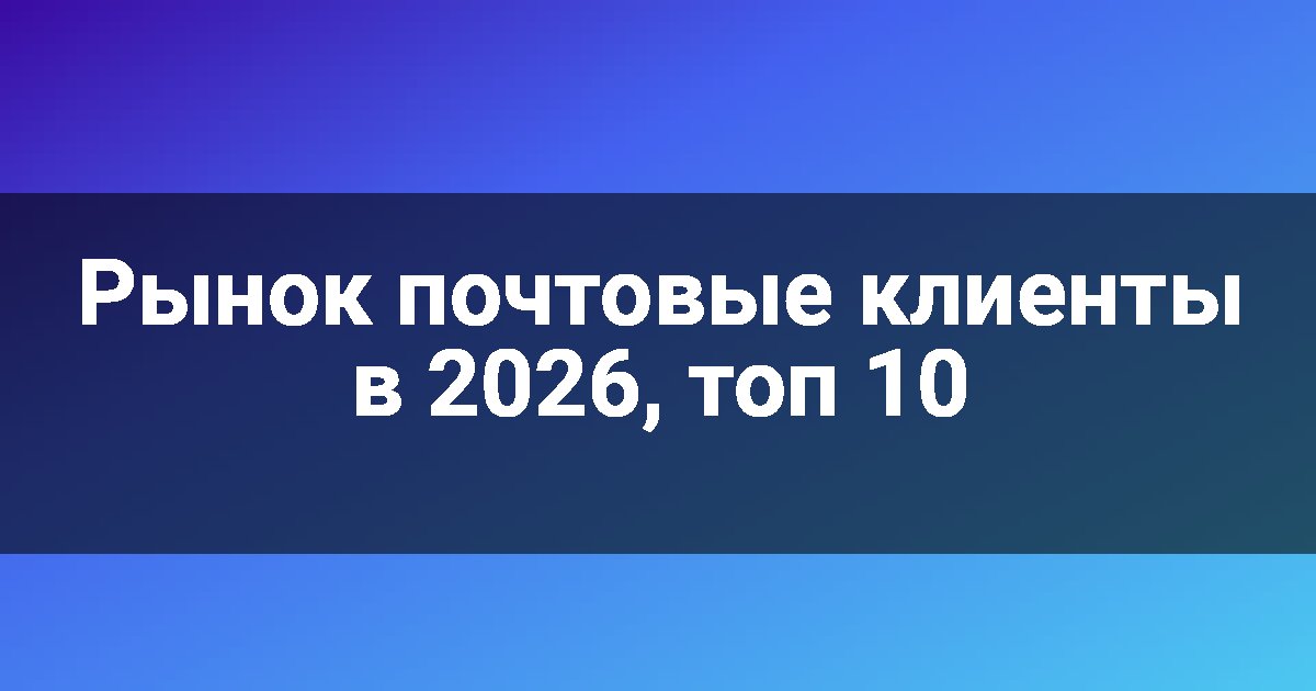 Рынок почтовые клиенты в 2026, топ 10
