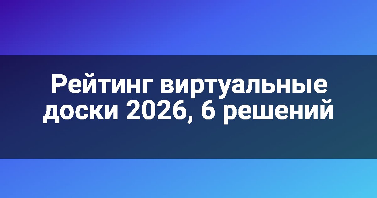Рейтинг виртуальные доски 2026, 6 решений