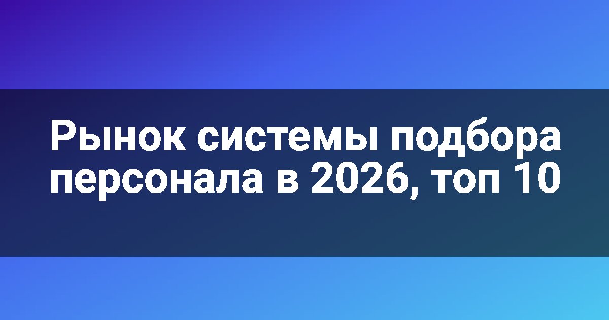 Рынок системы подбора персонала в 2026, топ 10