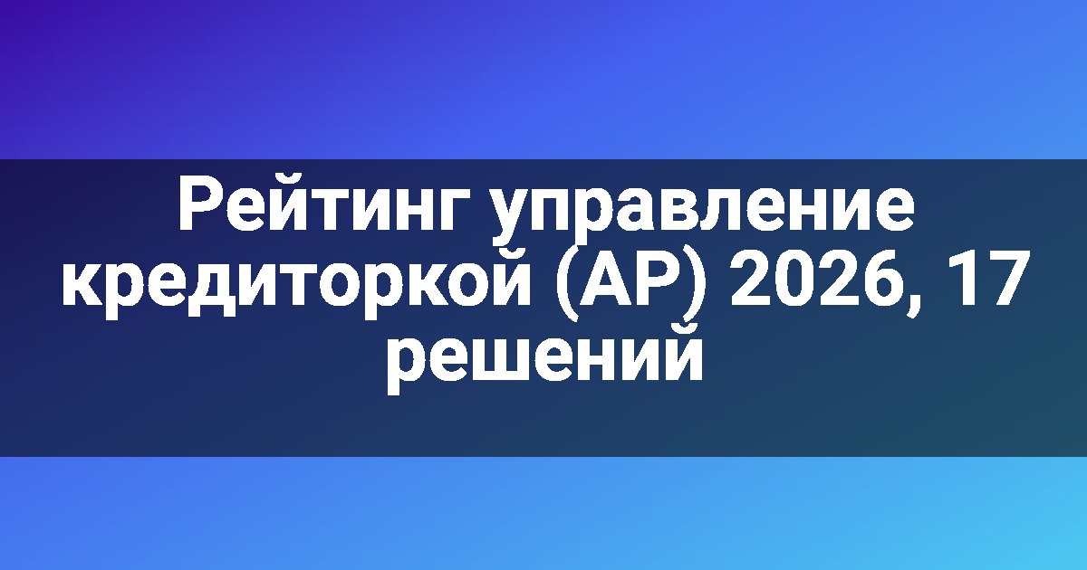 Рейтинг управление кредиторкой (AP) 2026, 17 решений