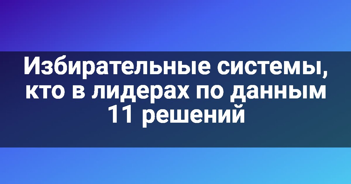 Избирательные системы, кто в лидерах по данным 11 решений