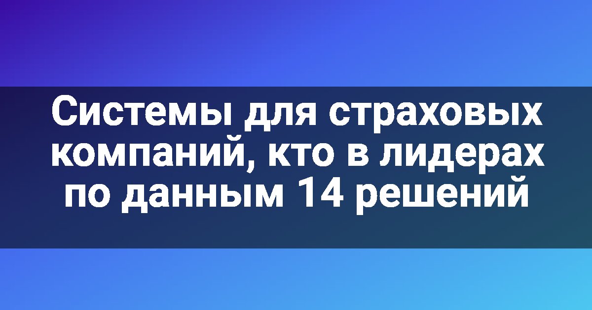Системы для страховых компаний, кто в лидерах по данным 14 решений