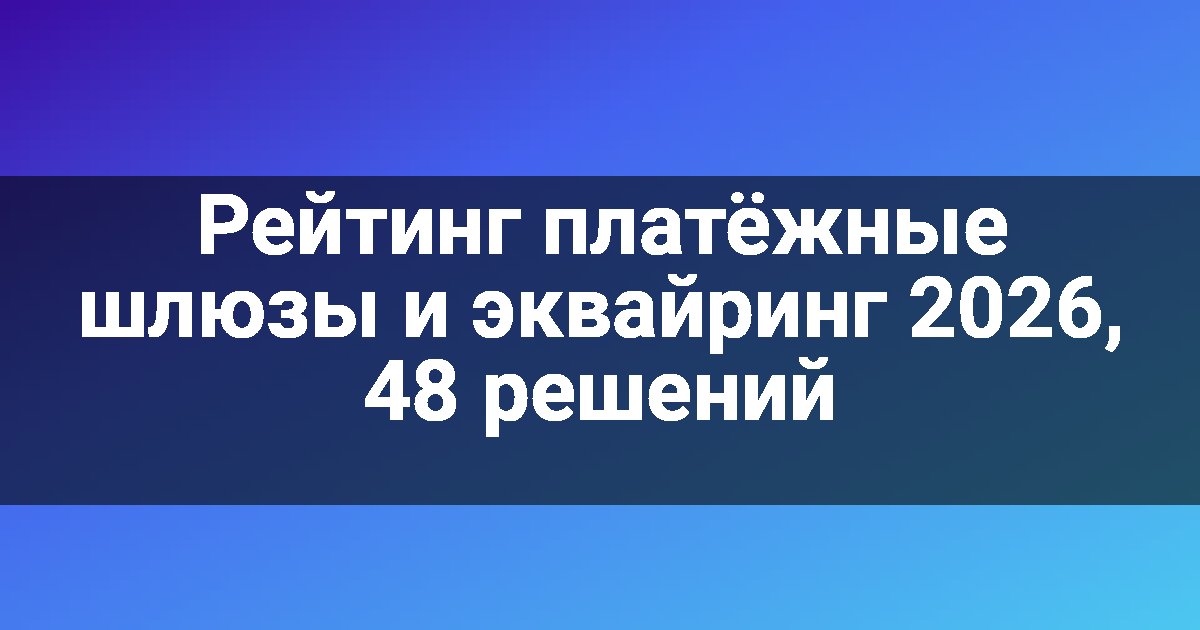 Рейтинг платёжные шлюзы и эквайринг 2026, 48 решений