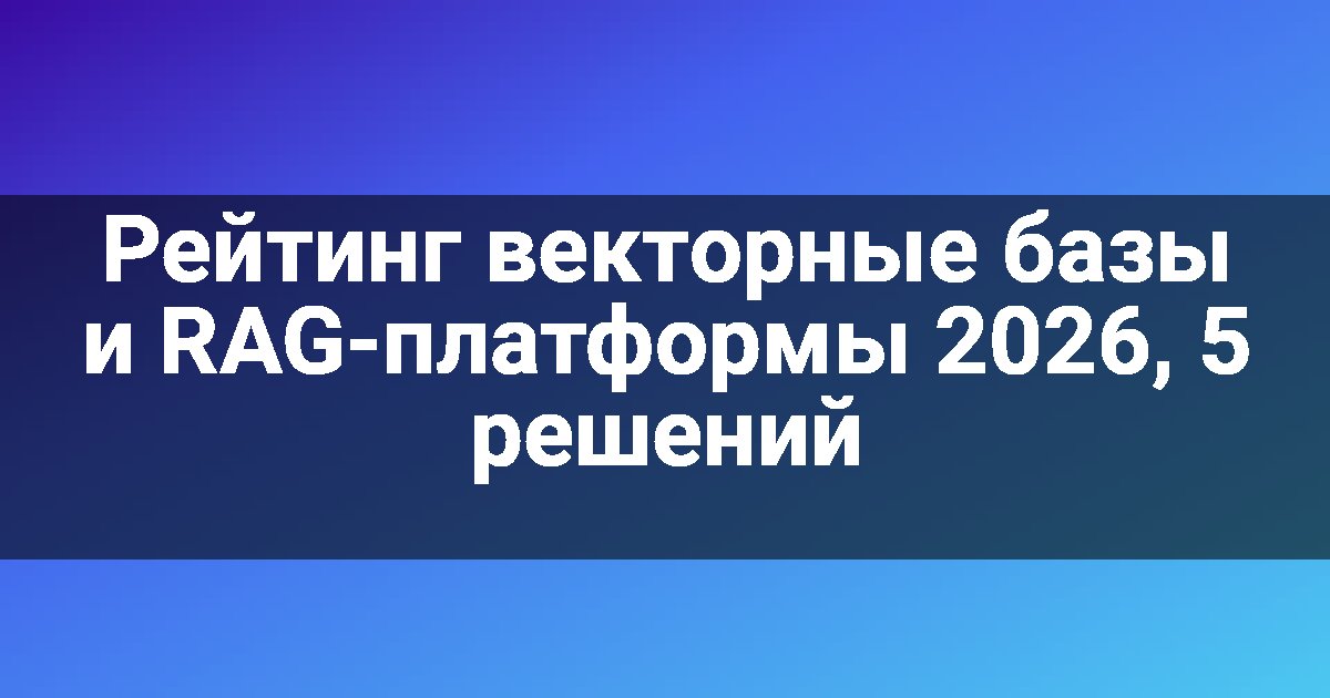 Рейтинг векторные базы и RAG-платформы 2026, 5 решений