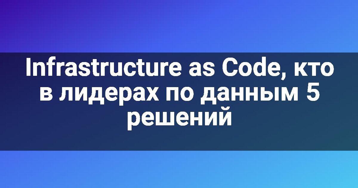 Infrastructure as Code, кто в лидерах по данным 5 решений