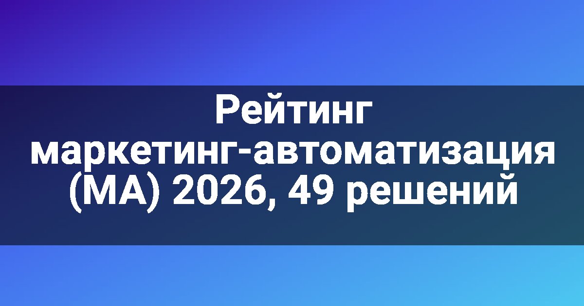 Рейтинг маркетинг-автоматизация (MA) 2026, 49 решений