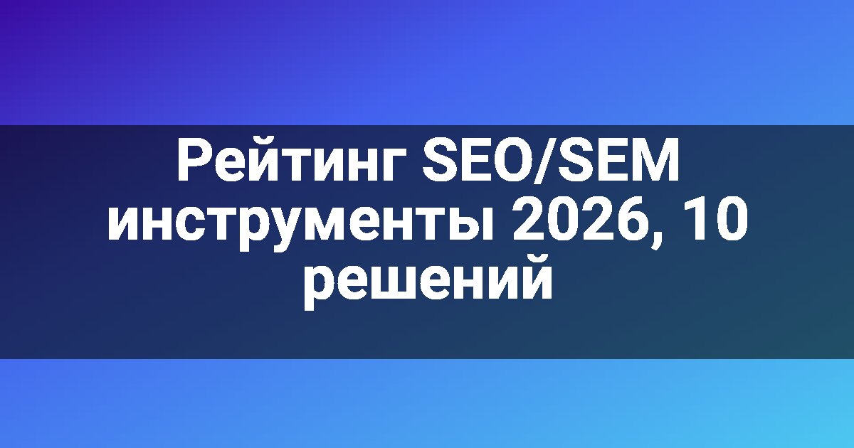 Рейтинг SEO/SEM инструменты 2026, 10 решений