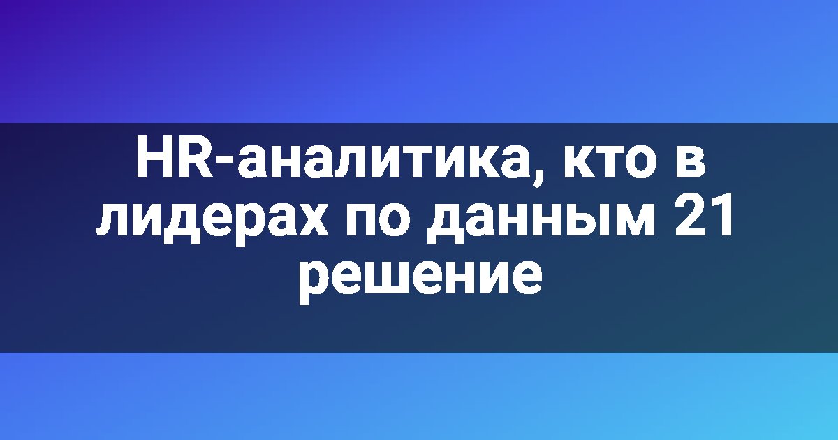 HR-аналитика, кто в лидерах по данным 21 решение