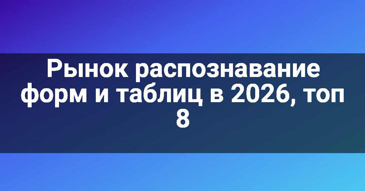 Рынок распознавание форм и таблиц в 2026, топ 8