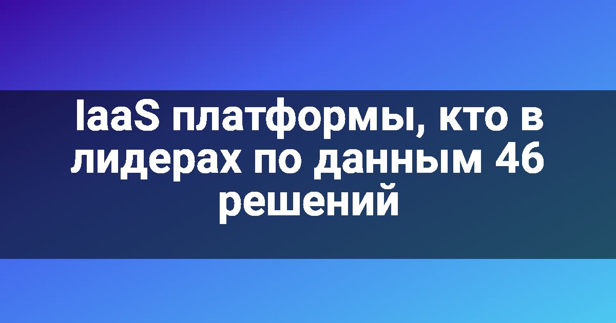 IaaS платформы, кто в лидерах по данным 46 решений