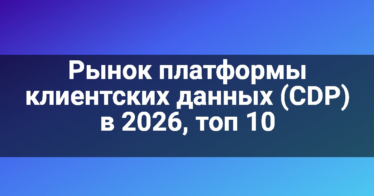 Рынок платформы клиентских данных (CDP) в 2026, топ 10