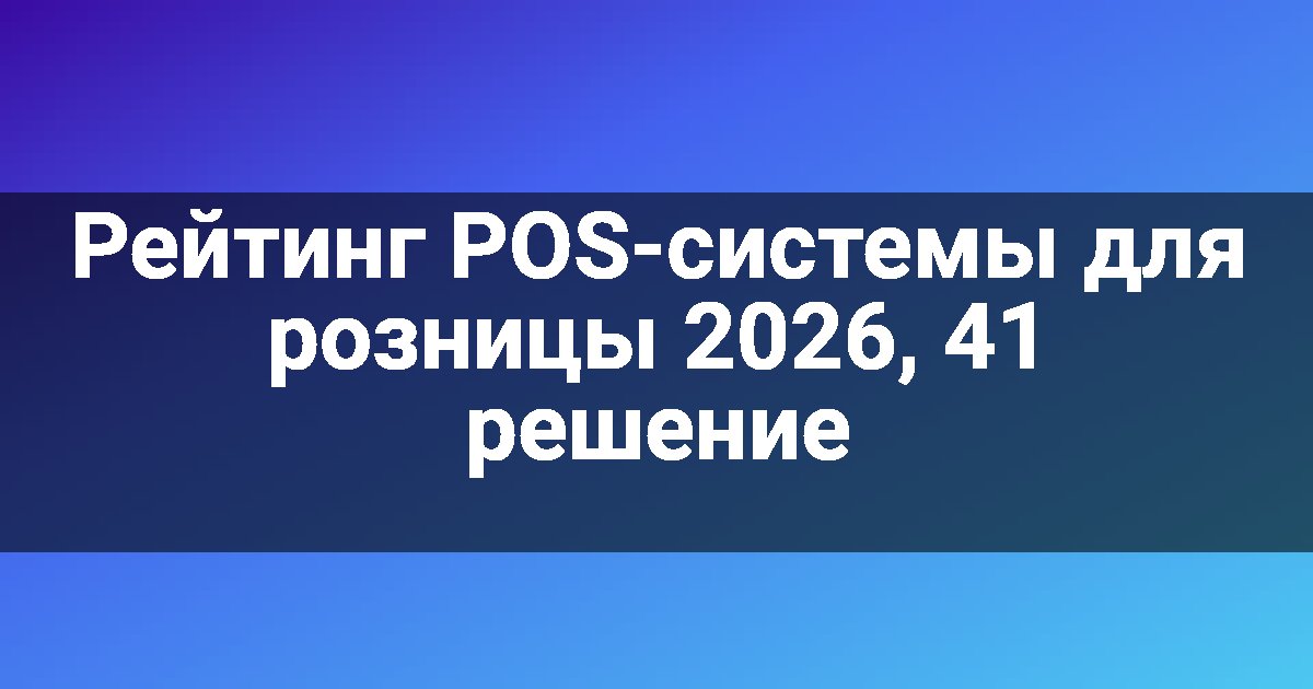 Рейтинг POS-системы для розницы 2026, 41 решение