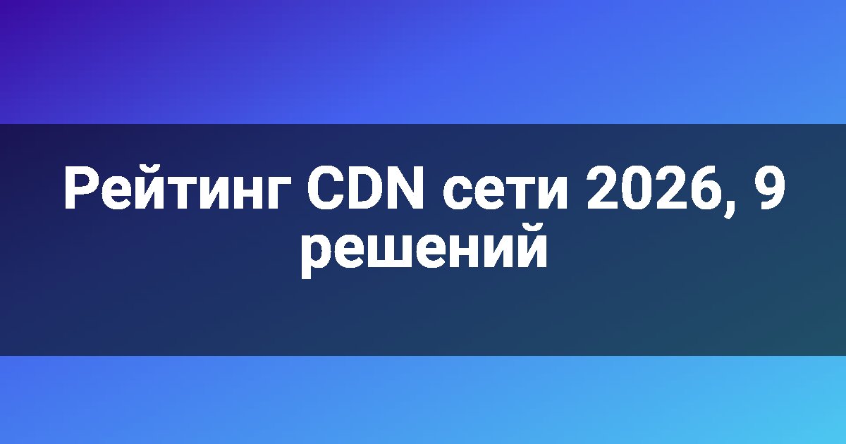Рейтинг CDN сети 2026, 9 решений