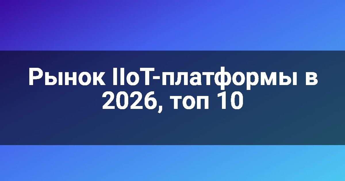 Рынок IIoT-платформы в 2026, топ 10