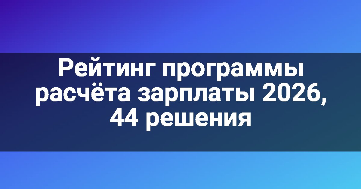 Рейтинг программы расчёта зарплаты 2026, 44 решения