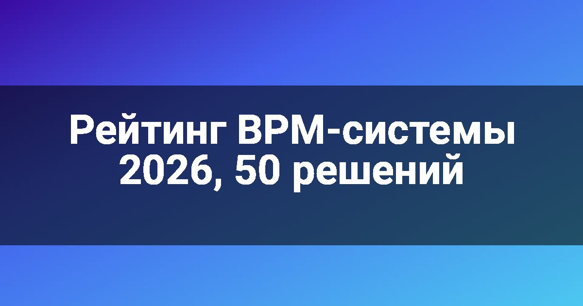 Рейтинг BPM-системы 2026, 50 решений