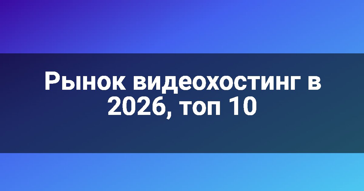 Рынок видеохостинг в 2026, топ 10