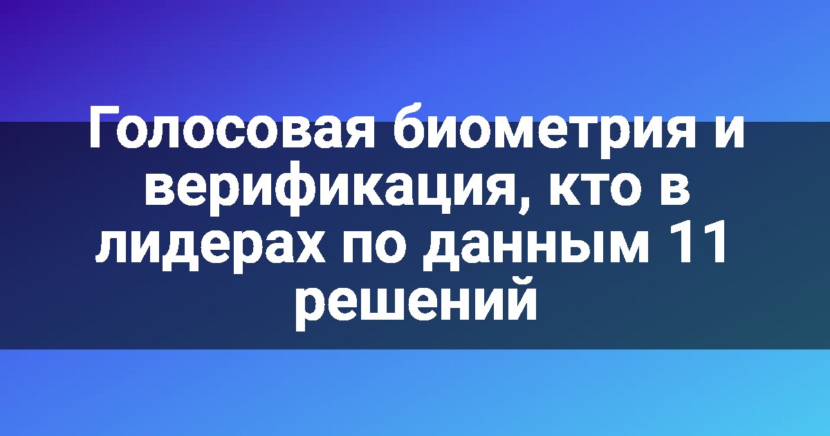 Голосовая биометрия и верификация, кто в лидерах по данным 11 решений