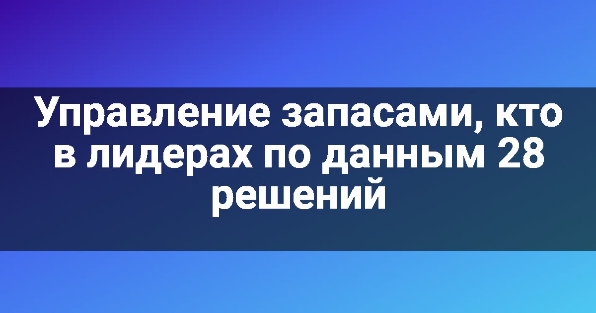 Управление запасами, кто в лидерах по данным 28 решений