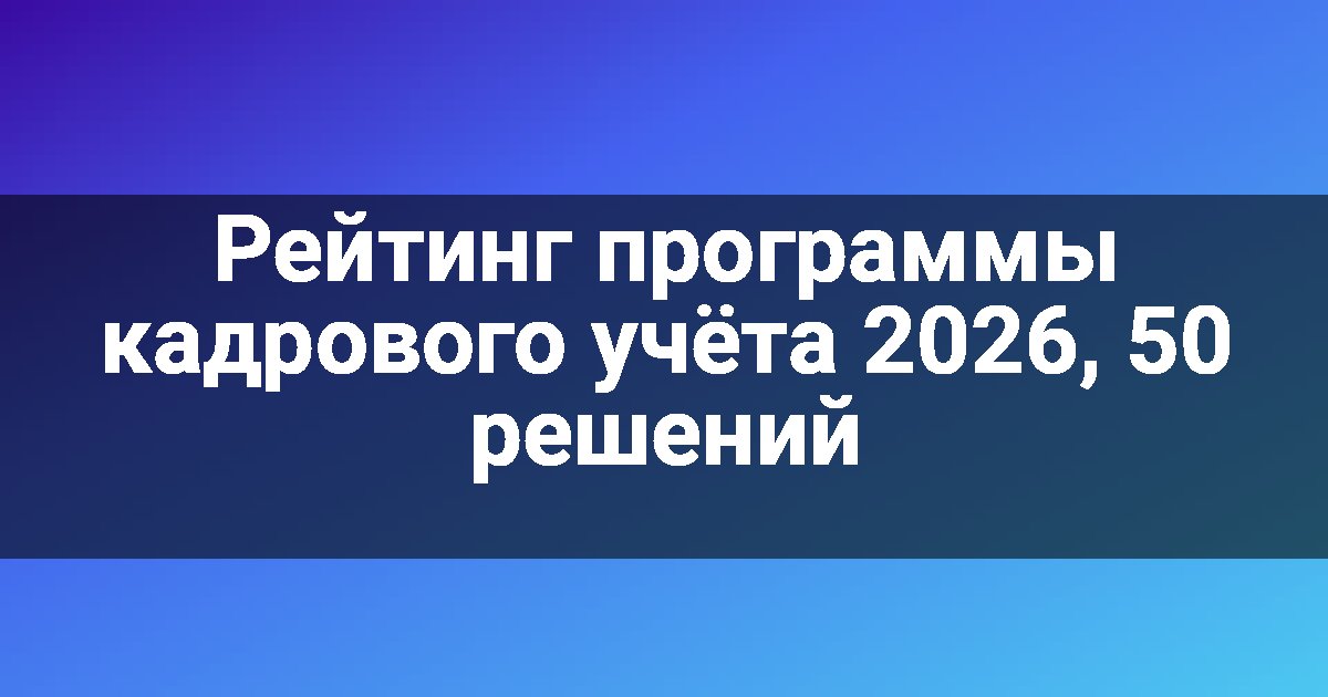 Рейтинг программы кадрового учёта 2026, 50 решений